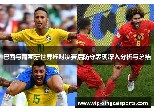 巴西与葡萄牙世界杯对决赛后防守表现深入分析与总结