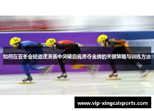 如何在亚冬会短道速滑赛中突破自我勇夺金牌的关键策略与训练方法