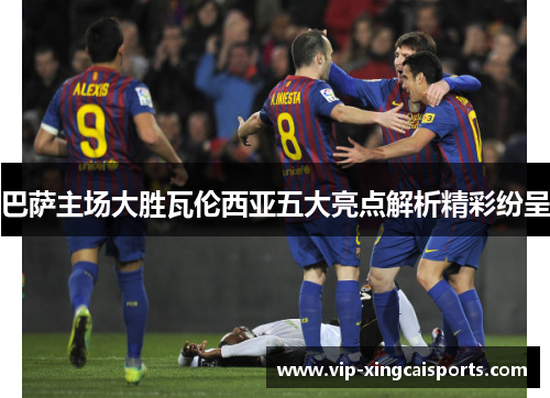 巴萨主场大胜瓦伦西亚五大亮点解析精彩纷呈